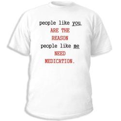 People lile you are the reason, people like me need medication